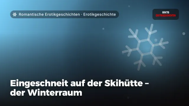 Erotikgeschichte „Eingeschneit auf der Skihütte – der Winterraum“ – Thema Romantische Erotikgeschichten