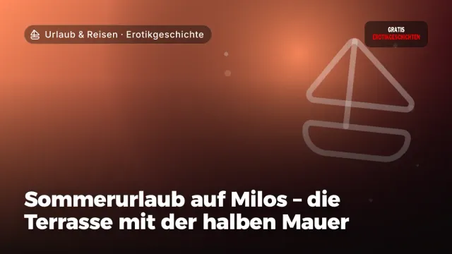 Erotikgeschichte „Sommerurlaub auf Milos – die Terrasse mit der halben Mauer“ – Thema Urlaub & Reisen