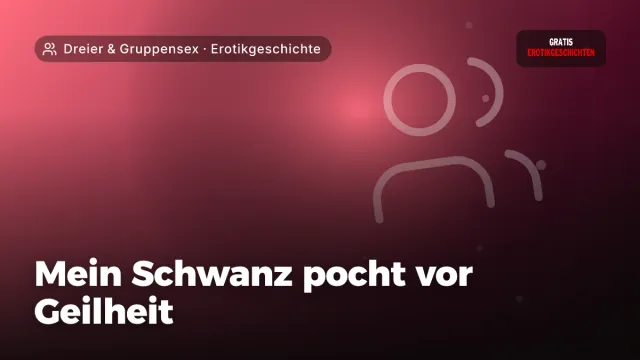 Erotikgeschichte „Mein Schwanz pocht vor Geilheit“ – Thema Dreier & Gruppensex