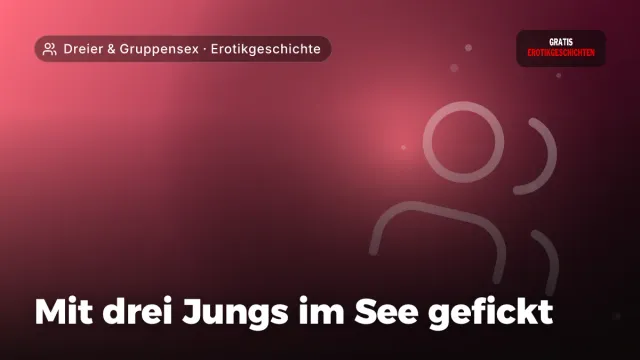 Erotikgeschichte „Mit drei Jungs im See gefickt“ – Thema Dreier & Gruppensex