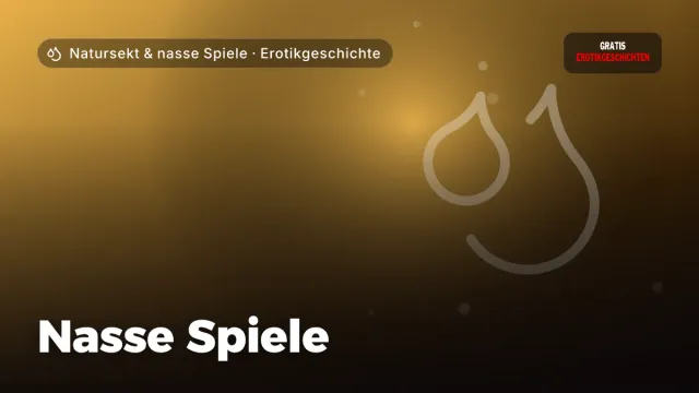 Erotikgeschichte „Nasse Spiele“ – Thema Natursekt & nasse Spiele