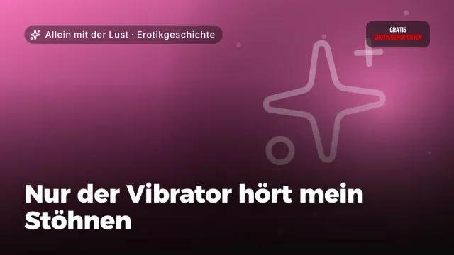 Erotikgeschichte „Nur der Vibrator hört mein Stöhnen“ – Thema Allein mit der Lust