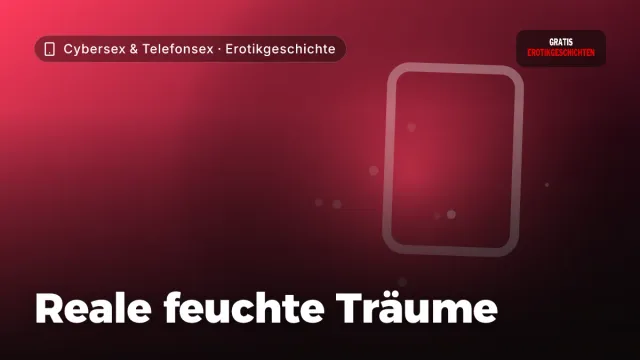 Erotikgeschichte „Reale feuchte Träume“ – Thema Cybersex & Telefonsex