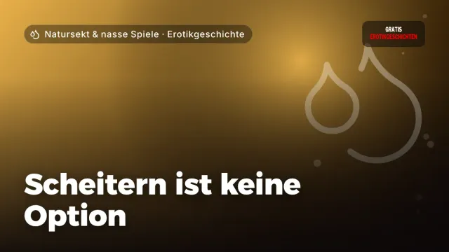 Erotikgeschichte „Scheitern ist keine Option“ – Thema Natursekt & nasse Spiele