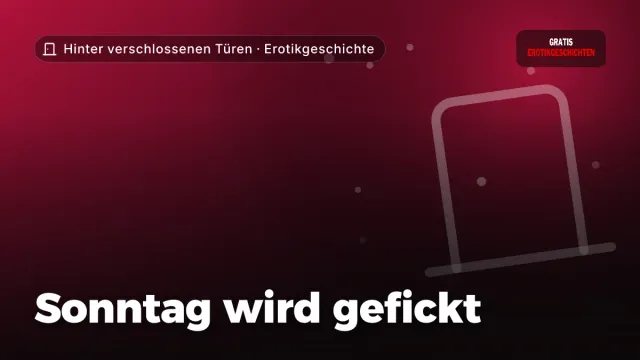 Erotikgeschichte „Sonntag wird gefickt“ – Thema Hinter verschlossenen Türen
