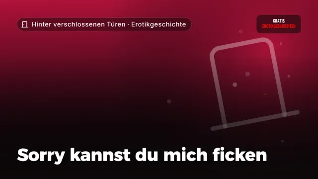 Erotikgeschichte „Sorry kannst du mich ficken“ – Thema Hinter verschlossenen Türen