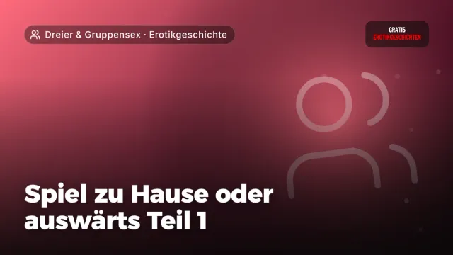Erotikgeschichte „Spiel zu Hause oder auswärts Teil 1“ – Thema Dreier & Gruppensex