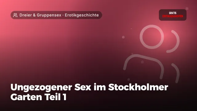Erotikgeschichte „Ungezogener Sex im Stockholmer Garten Teil 1“ – Thema Dreier & Gruppensex