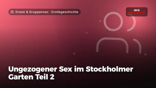 Erotikgeschichte „Ungezogener Sex im Stockholmer Garten Teil 2“ – Thema Dreier & Gruppensex