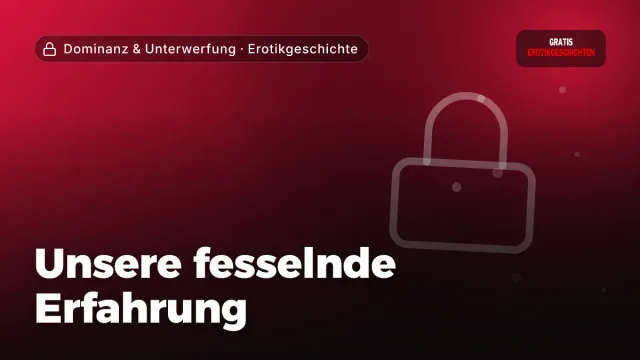 Erotikgeschichte „Unsere fesselnde Erfahrung“ – Thema Dominanz & Unterwerfung