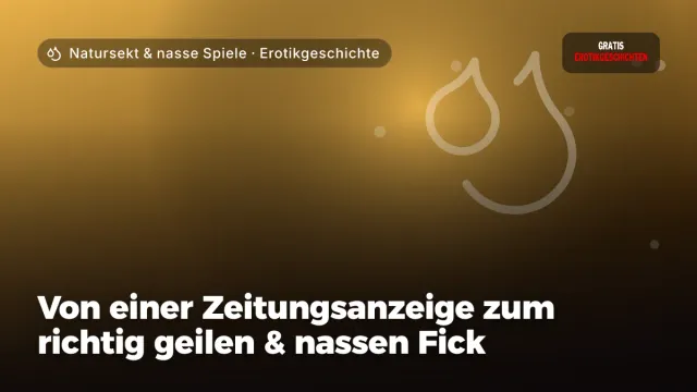 Erotikgeschichte „Von einer Zeitungsanzeige zum richtig geilen & nassen Fick“ – Thema Natursekt & nasse Spiele