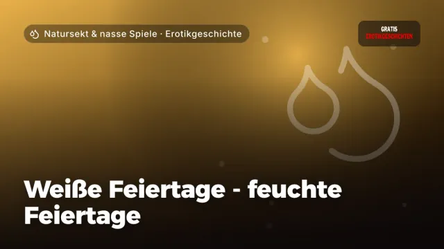 Erotikgeschichte „Weiße Feiertage - feuchte Feiertage“ – Thema Natursekt & nasse Spiele