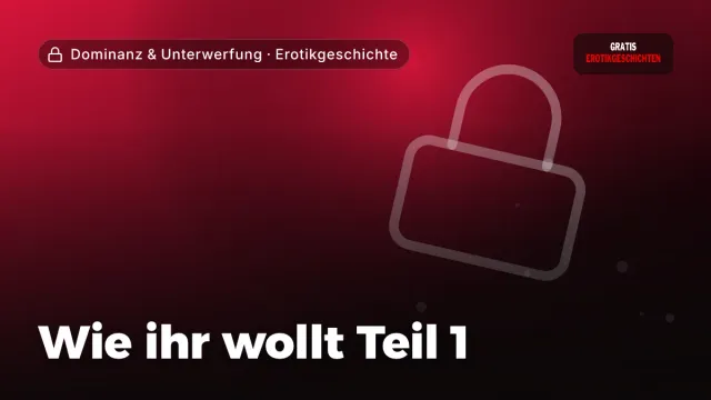 Erotikgeschichte „Wie ihr wollt Teil 1“ – Thema Dominanz & Unterwerfung